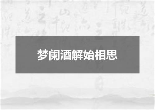 梦阑酒解始相思