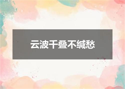 云波千叠不缄愁