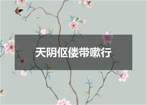 天阴伛偻带嗽行