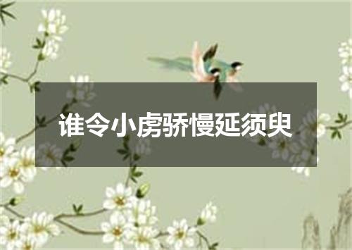 谁令小虏骄慢延须臾