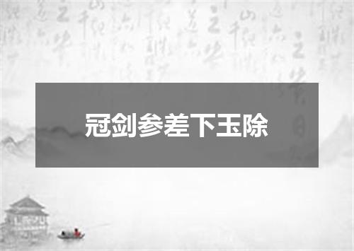 冠剑参差下玉除