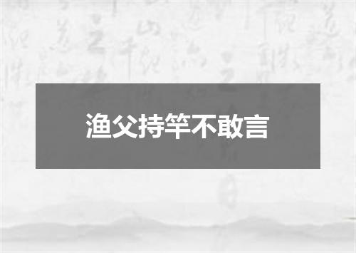 渔父持竿不敢言