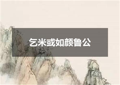 乞米或如颜鲁公