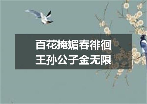 百花掩媚春徘徊王孙公子金无限