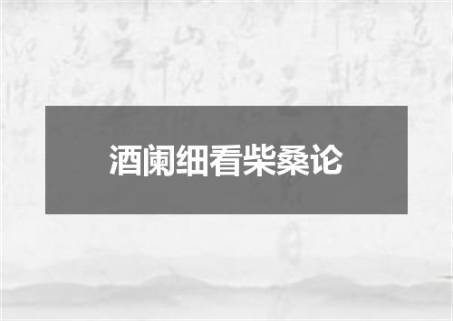 酒阑细看柴桑论