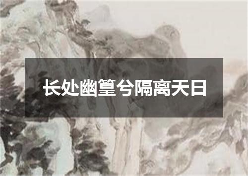 长处幽篁兮隔离天日