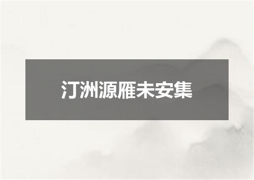 汀洲源雁未安集