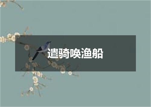 遣骑唤渔船