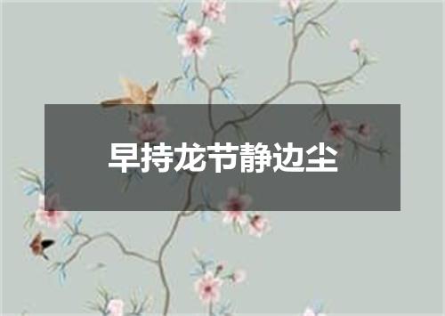 早持龙节静边尘