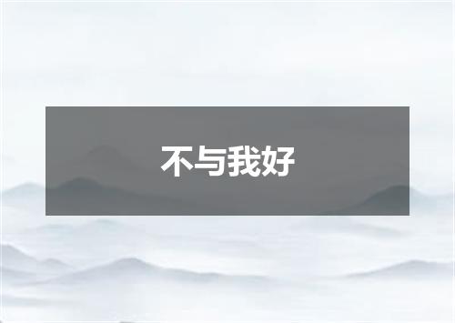 不与我好