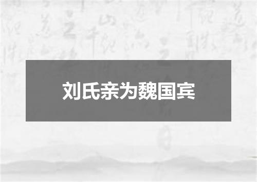 刘氏亲为魏国宾