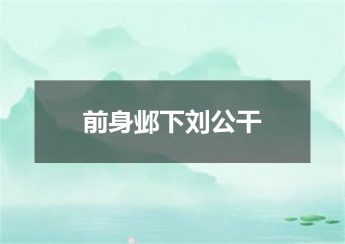 前身邺下刘公干