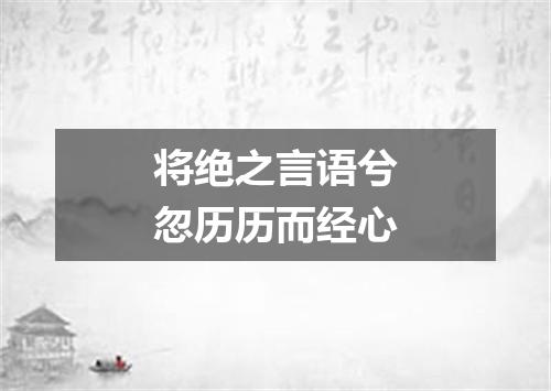 将绝之言语兮忽历历而经心