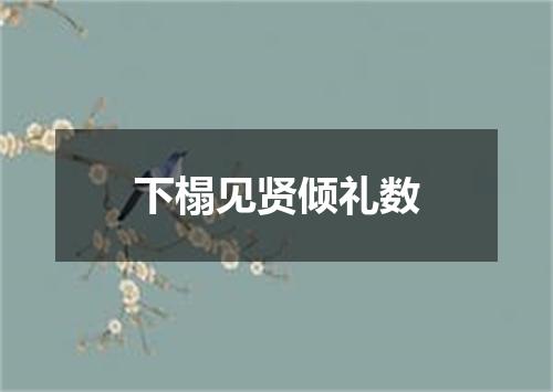 下榻见贤倾礼数