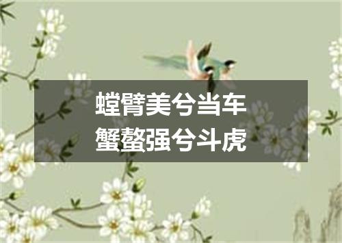 螳臂美兮当车蟹螯强兮斗虎