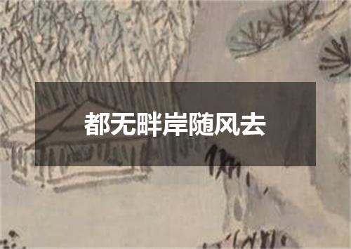 都无畔岸随风去