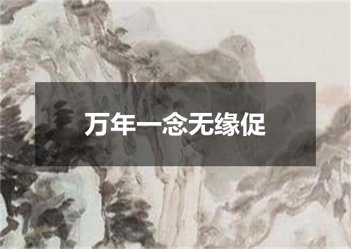 万年一念无缘促