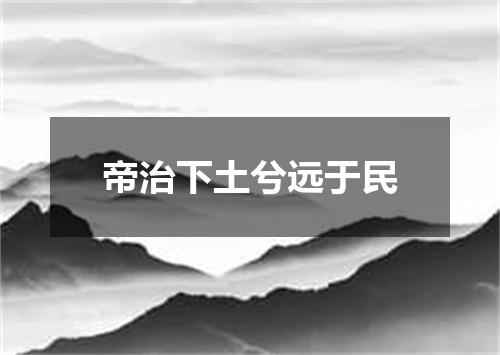 帝治下土兮远于民