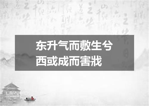 东升气而敷生兮西或成而害戕