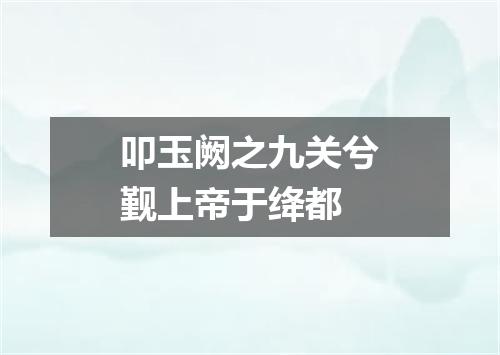 叩玉阙之九关兮觐上帝于绛都