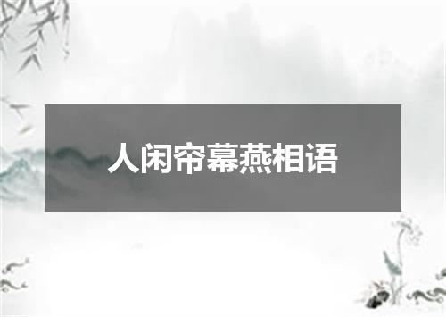 人闲帘幕燕相语