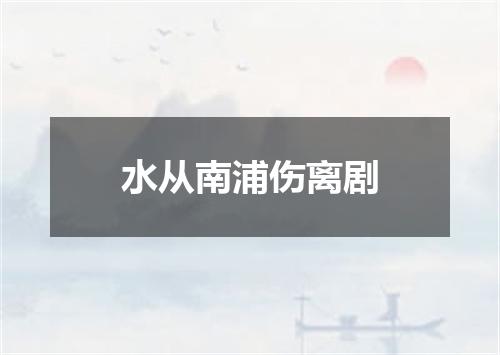 水从南浦伤离剧