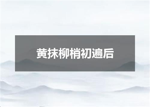 黄抹柳梢初遍后