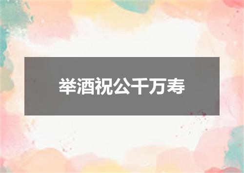 举酒祝公千万寿