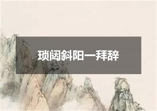 琐闼斜阳一拜辞