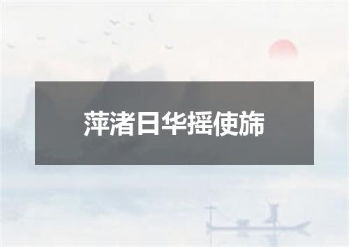 萍渚日华摇使旆