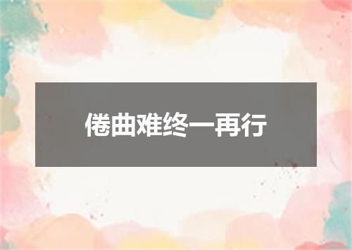 倦曲难终一再行