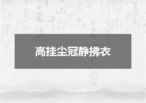 高挂尘冠静拂衣