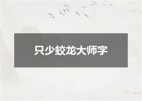 只少蛟龙大师字