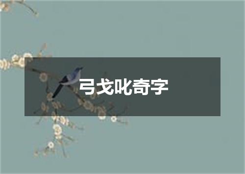 弓戈叱奇字