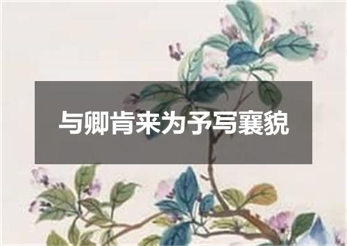 与卿肯来为予写襄貌