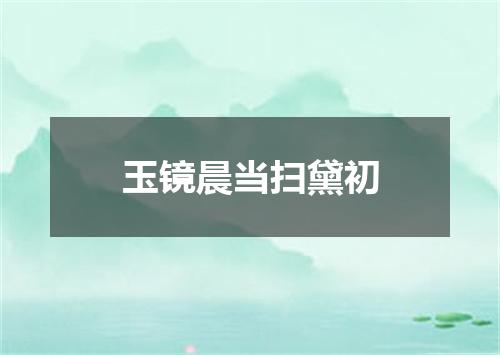 玉镜晨当扫黛初