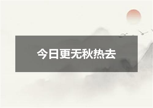 今日更无秋热去