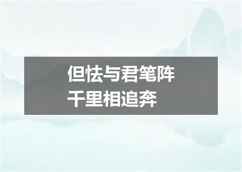 但怯与君笔阵千里相追奔