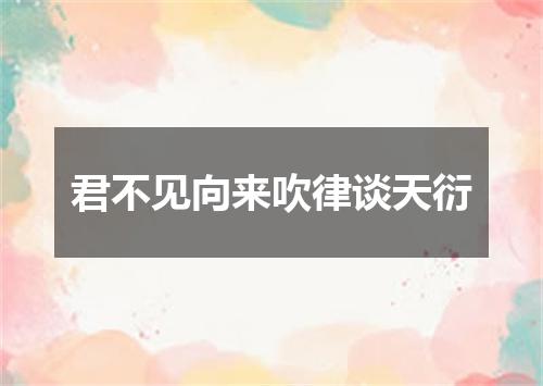 君不见向来吹律谈天衍