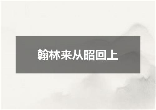 翰林来从昭回上