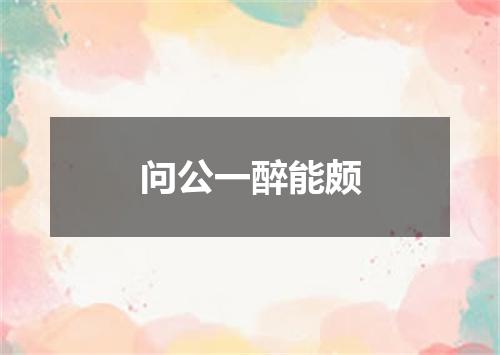 问公一醉能颇