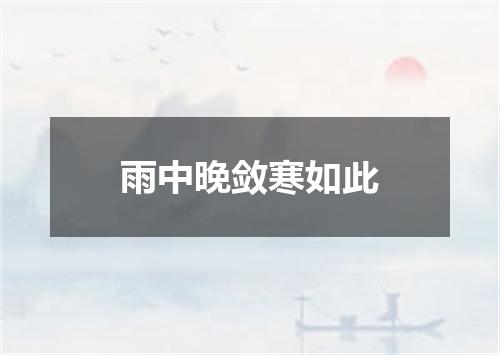 雨中晚敛寒如此