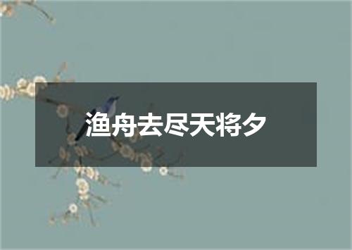 渔舟去尽天将夕