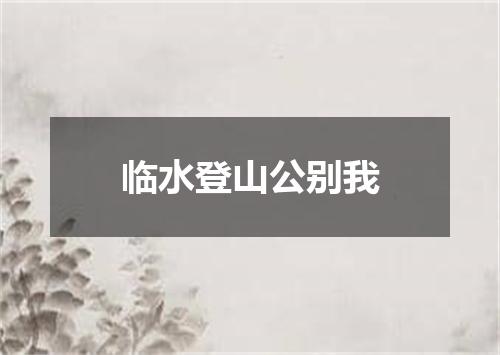 临水登山公别我