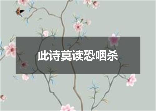 此诗莫读恐咽杀