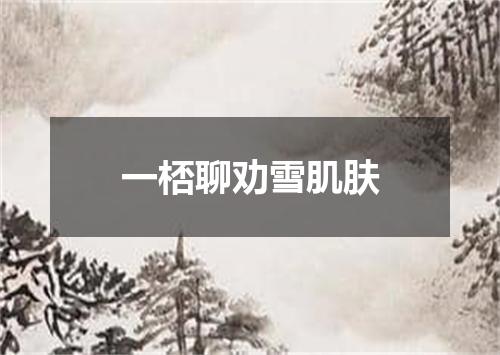 一桮聊劝雪肌肤