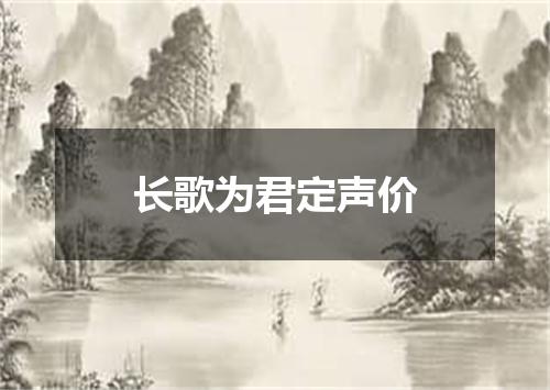 长歌为君定声价