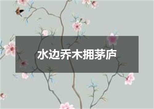 水边乔木拥茅庐