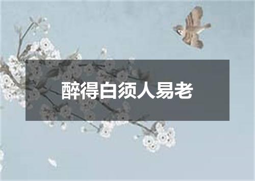 醉得白须人易老