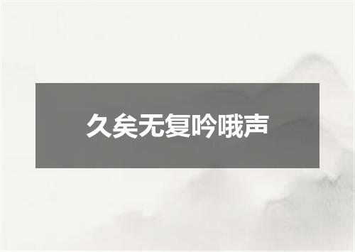 久矣无复吟哦声